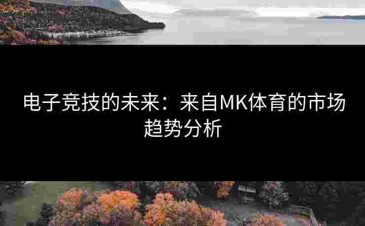 电子竞技的未来：来自MK体育的市场趋势分析
