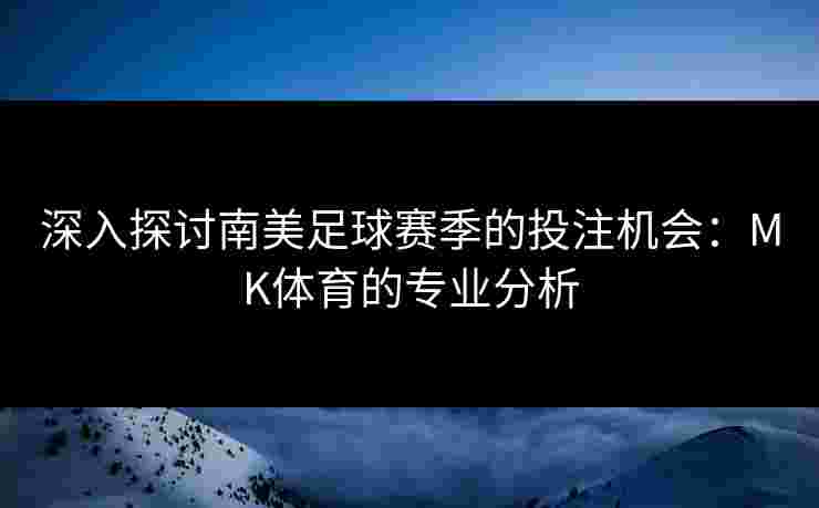 深入探讨南美足球赛季的投注机会：MK体育的专业分析