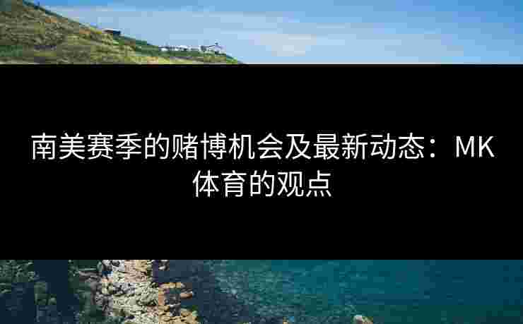 南美赛季的赌博机会及最新动态：MK体育的观点