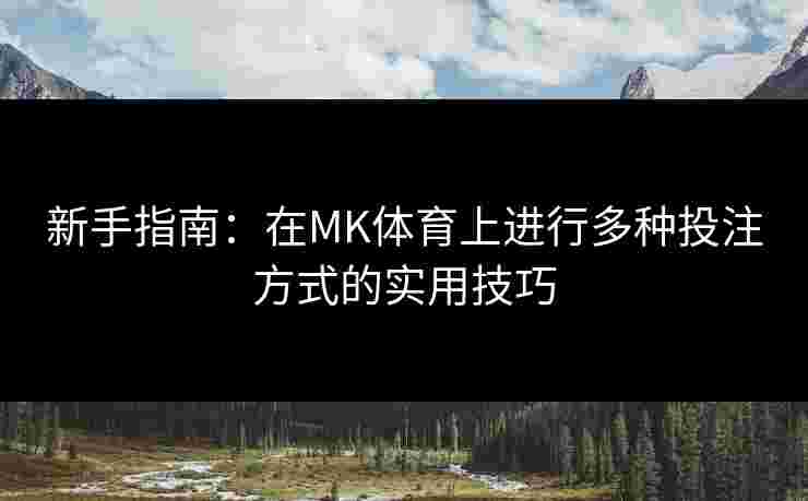 新手指南：在MK体育上进行多种投注方式的实用技巧