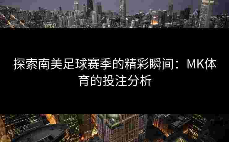 探索南美足球赛季的精彩瞬间：MK体育的投注分析