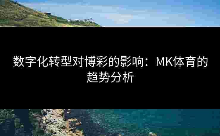 数字化转型对博彩的影响：MK体育的趋势分析