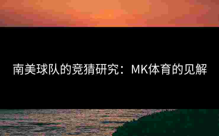 南美球队的竞猜研究：MK体育的见解