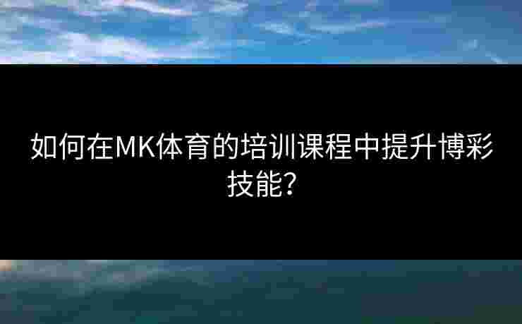 如何在MK体育的培训课程中提升博彩技能？