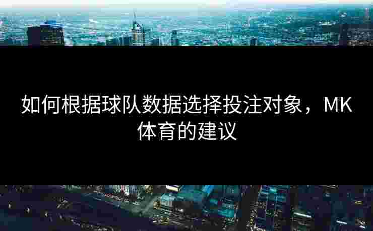 如何根据球队数据选择投注对象，MK体育的建议
