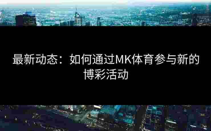 最新动态：如何通过MK体育参与新的博彩活动
