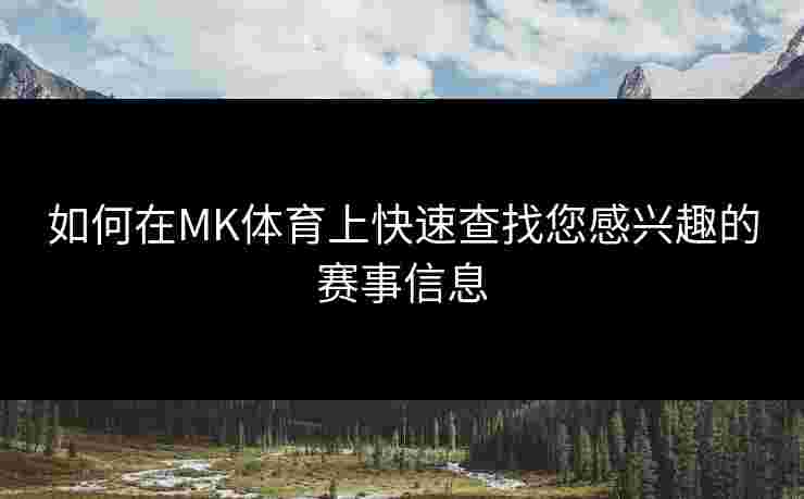 如何在MK体育上快速查找您感兴趣的赛事信息