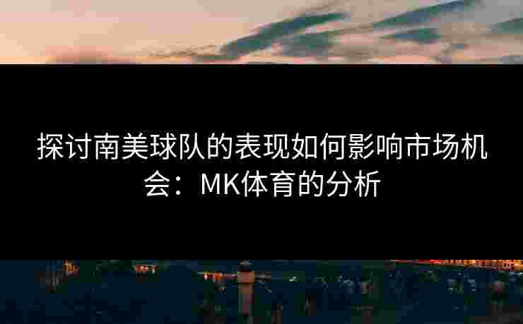 探讨南美球队的表现如何影响市场机会：MK体育的分析