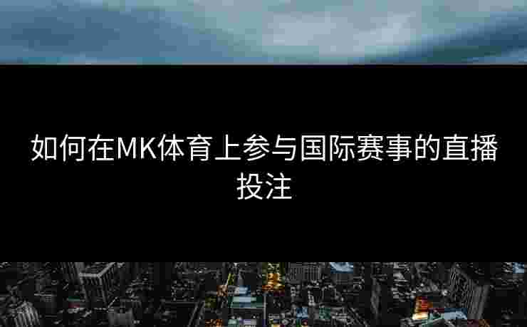 如何在MK体育上参与国际赛事的直播投注