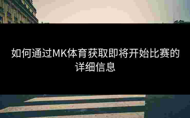 如何通过MK体育获取即将开始比赛的详细信息