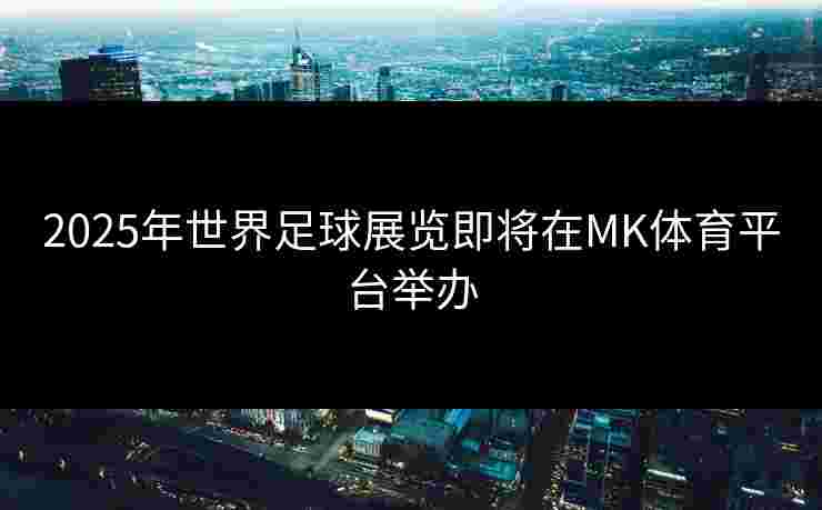 2025年世界足球展览即将在MK体育平台举办
