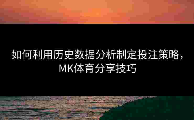 如何利用历史数据分析制定投注策略，MK体育分享技巧