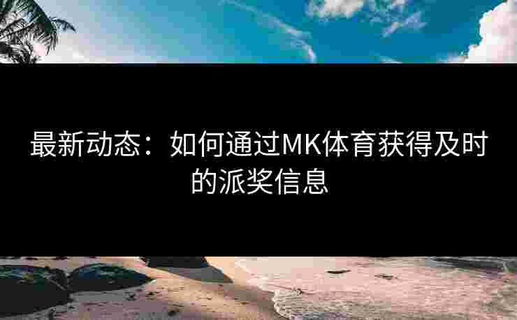最新动态：如何通过MK体育获得及时的派奖信息