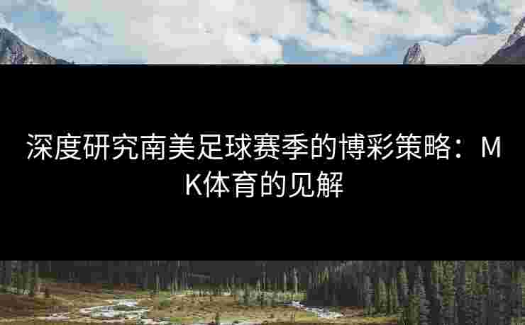 深度研究南美足球赛季的博彩策略：MK体育的见解