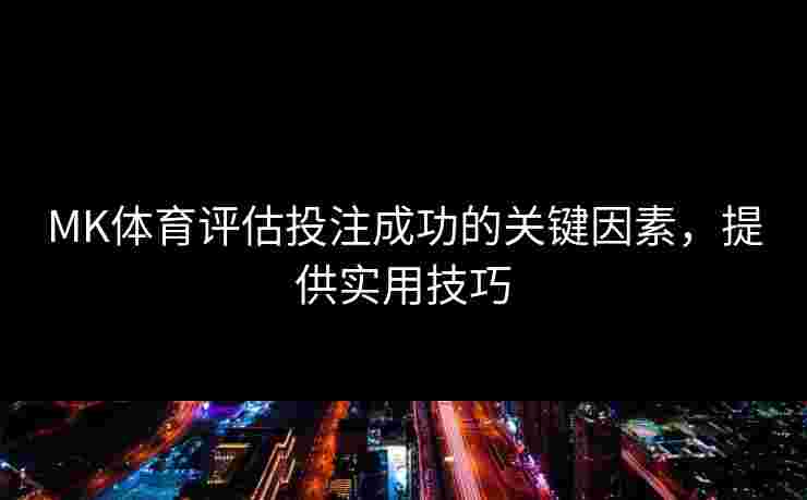 MK体育评估投注成功的关键因素，提供实用技巧