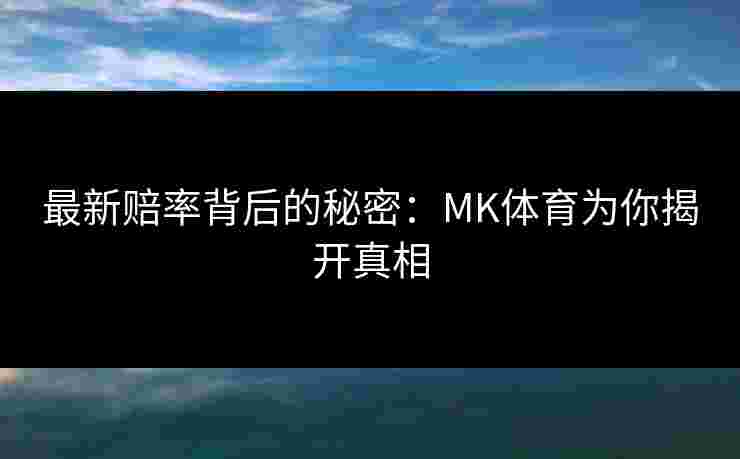 最新赔率背后的秘密：MK体育为你揭开真相