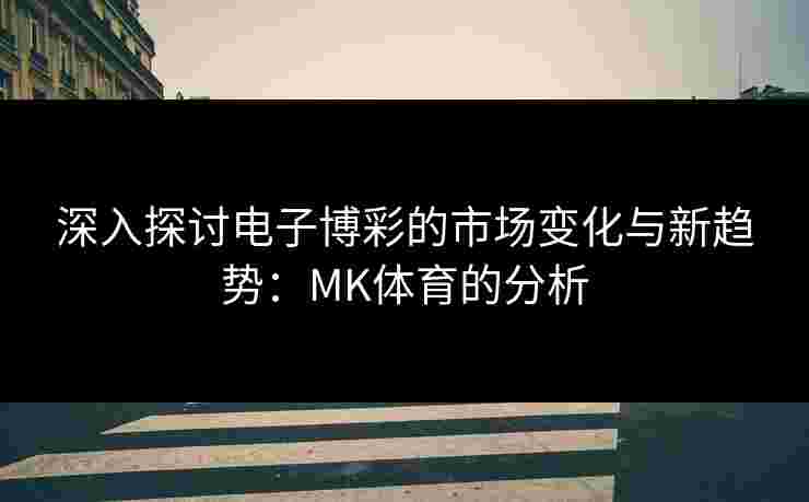 深入探讨电子博彩的市场变化与新趋势：MK体育的分析