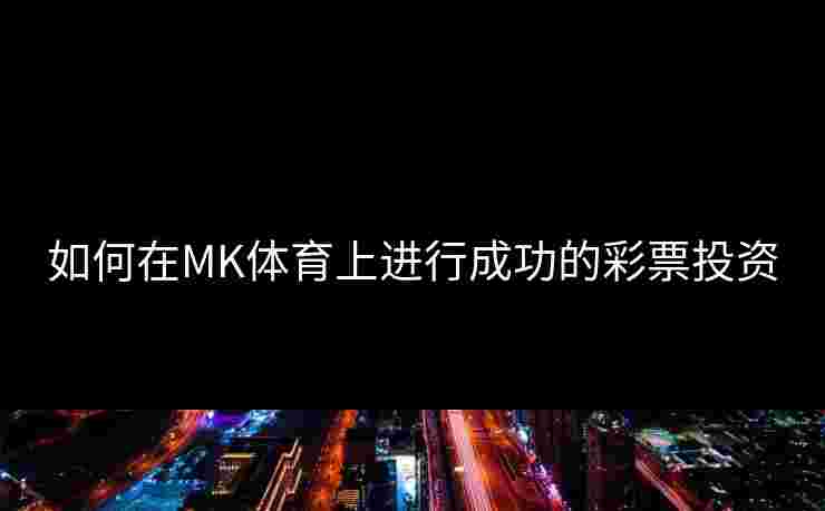 如何在MK体育上进行成功的彩票投资
