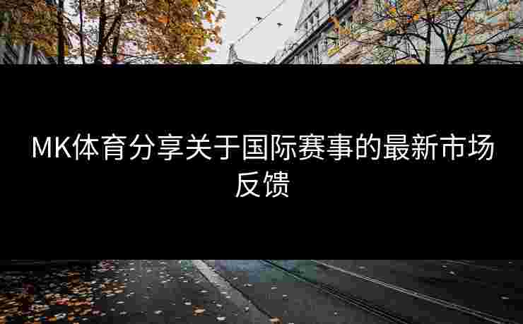 MK体育分享关于国际赛事的最新市场反馈