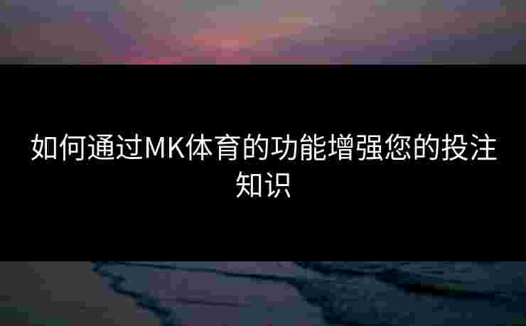 如何通过MK体育的功能增强您的投注知识