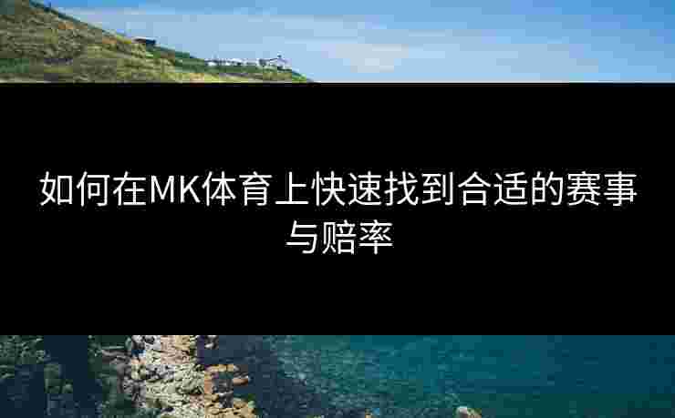 如何在MK体育上快速找到合适的赛事与赔率