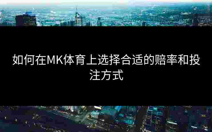 如何在MK体育上选择合适的赔率和投注方式