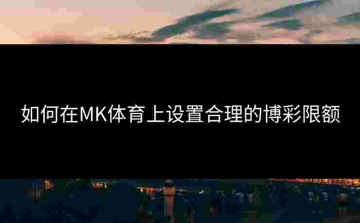 如何在MK体育上设置合理的博彩限额