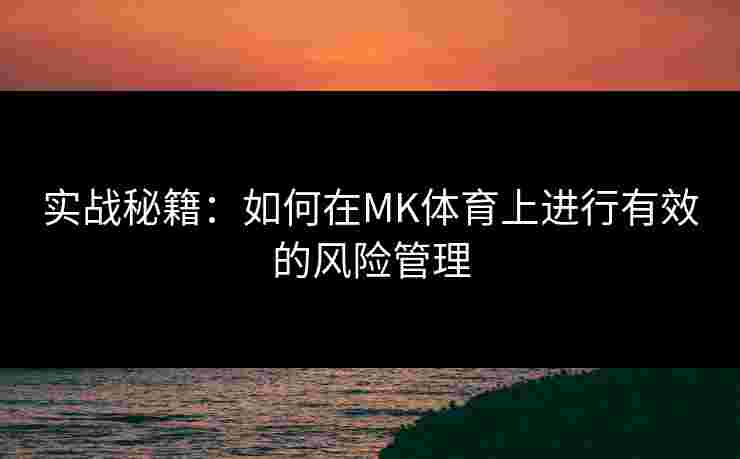 实战秘籍：如何在MK体育上进行有效的风险管理