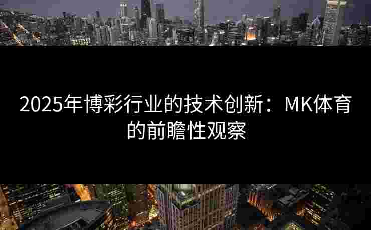 2025年博彩行业的技术创新：MK体育的前瞻性观察