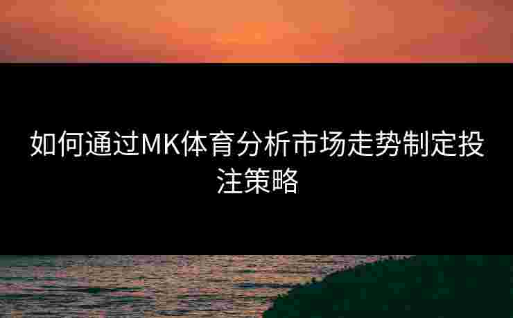 如何通过MK体育分析市场走势制定投注策略