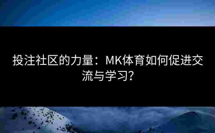 投注社区的力量：MK体育如何促进交流与学习？