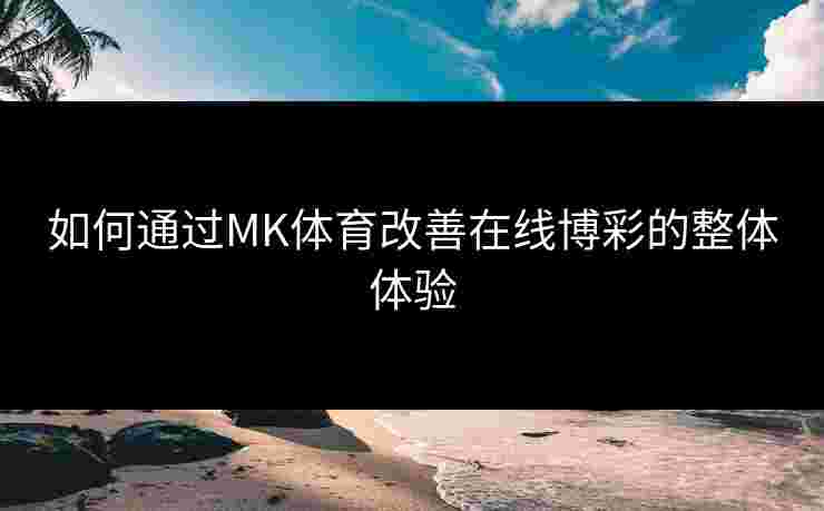 如何通过MK体育改善在线博彩的整体体验