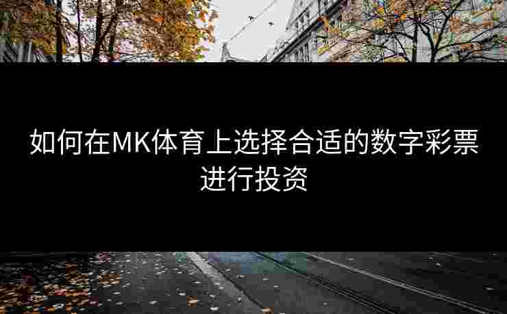 如何在MK体育上选择合适的数字彩票进行投资