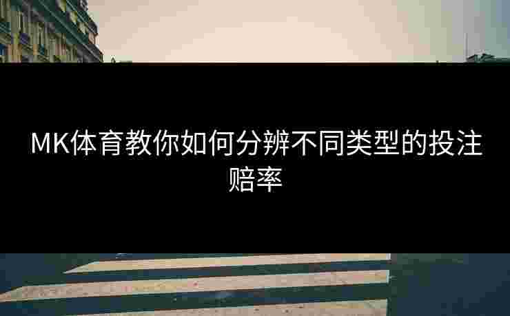 MK体育教你如何分辨不同类型的投注赔率
