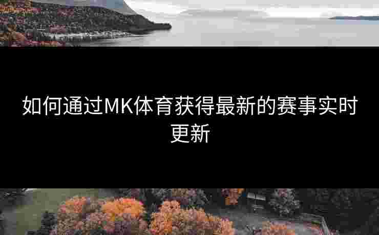 如何通过MK体育获得最新的赛事实时更新