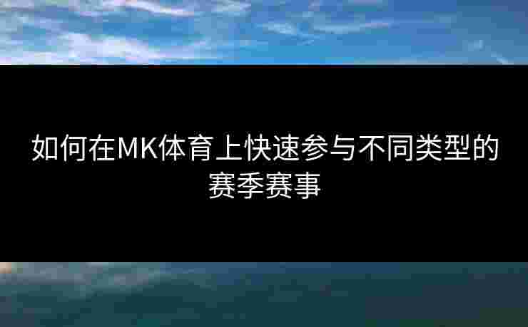 如何在MK体育上快速参与不同类型的赛季赛事