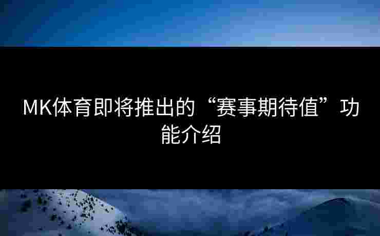 MK体育即将推出的“赛事期待值”功能介绍