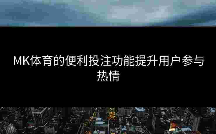 MK体育的便利投注功能提升用户参与热情