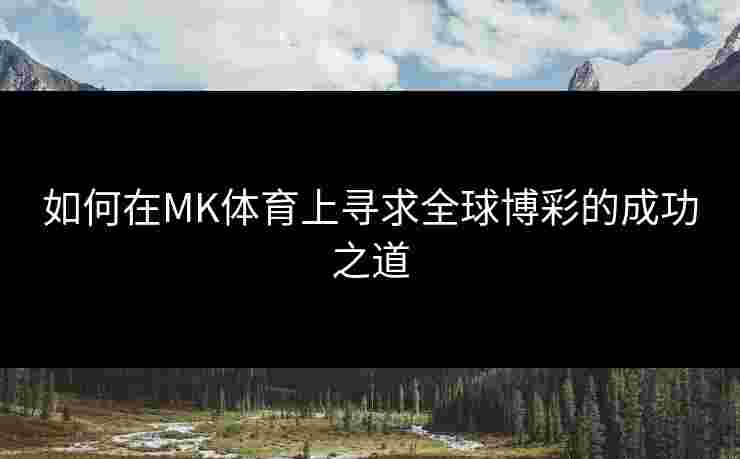 如何在MK体育上寻求全球博彩的成功之道