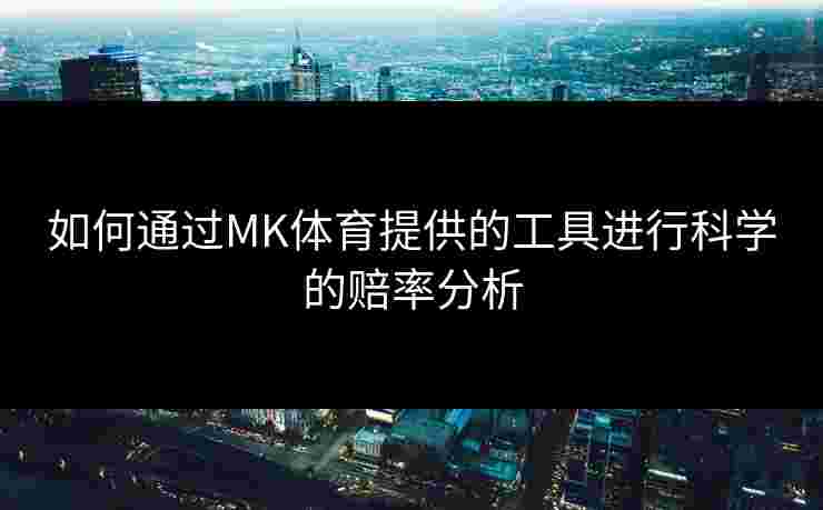 如何通过MK体育提供的工具进行科学的赔率分析