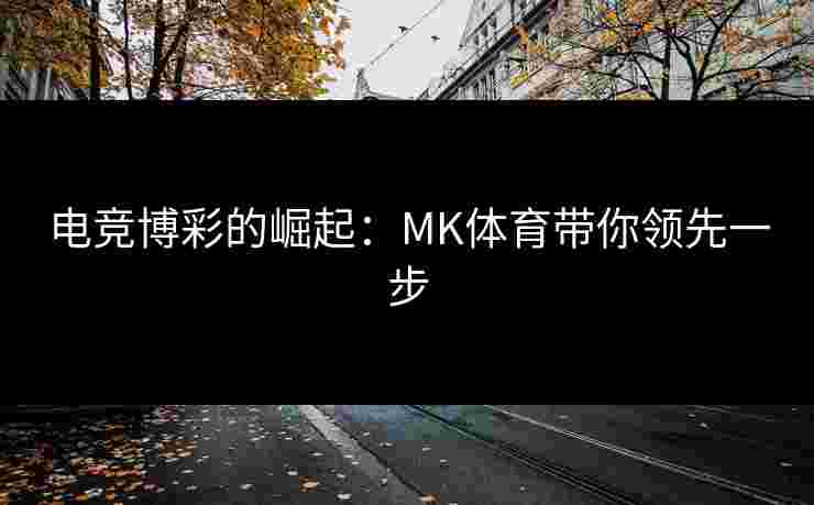 电竞博彩的崛起：MK体育带你领先一步