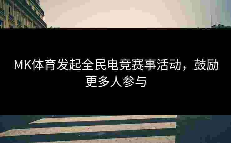 MK体育发起全民电竞赛事活动，鼓励更多人参与
