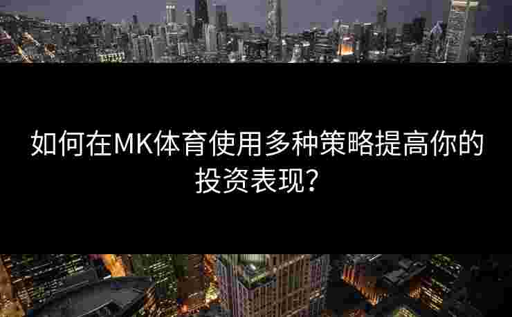 如何在MK体育使用多种策略提高你的投资表现？