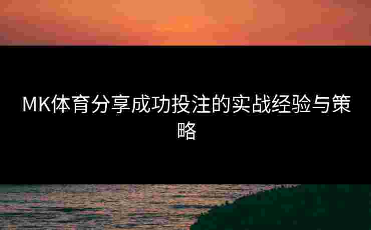 MK体育分享成功投注的实战经验与策略