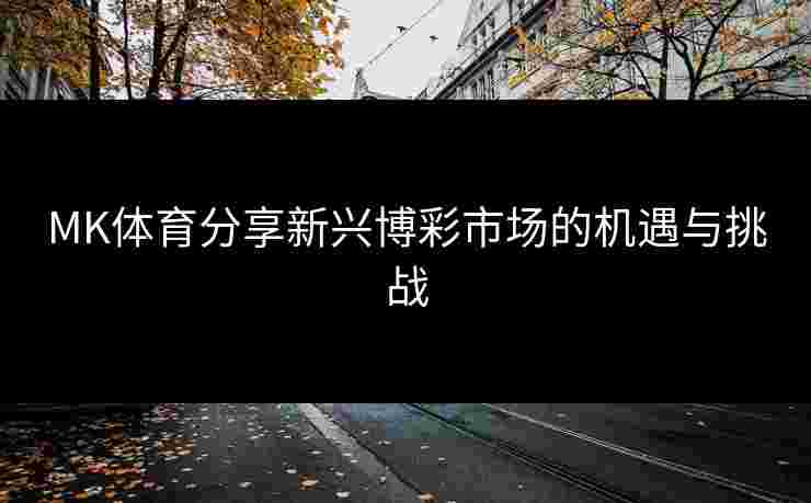 MK体育分享新兴博彩市场的机遇与挑战