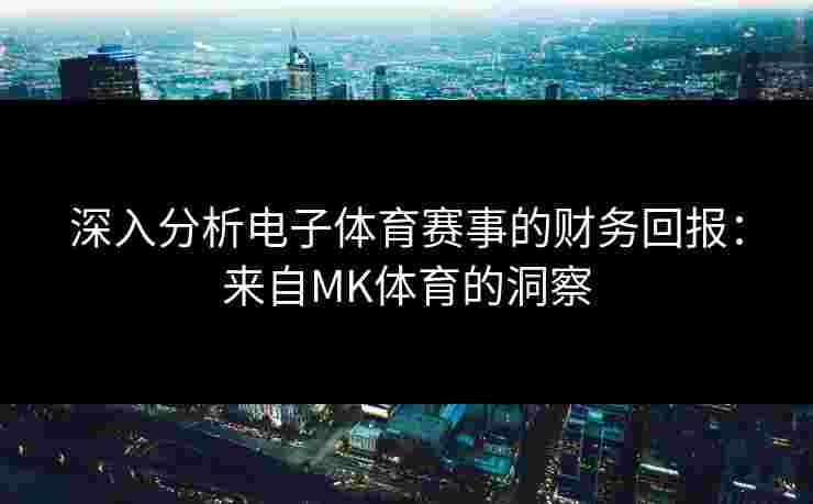 深入分析电子体育赛事的财务回报：来自MK体育的洞察