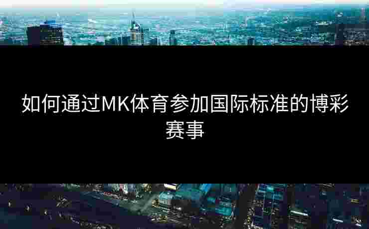 如何通过MK体育参加国际标准的博彩赛事