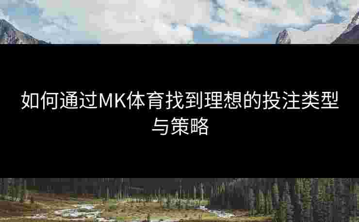 如何通过MK体育找到理想的投注类型与策略