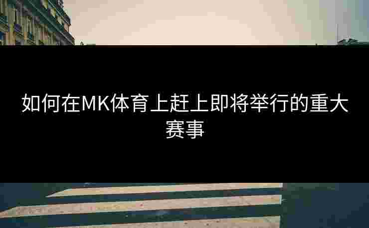 如何在MK体育上赶上即将举行的重大赛事