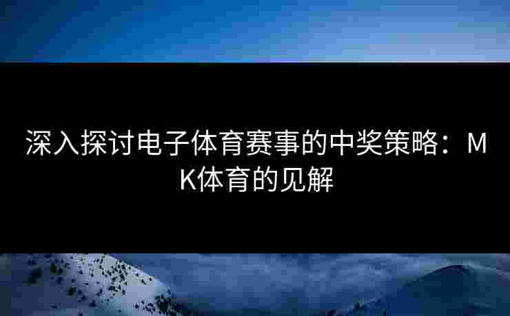 深入探讨电子体育赛事的中奖策略：MK体育的见解